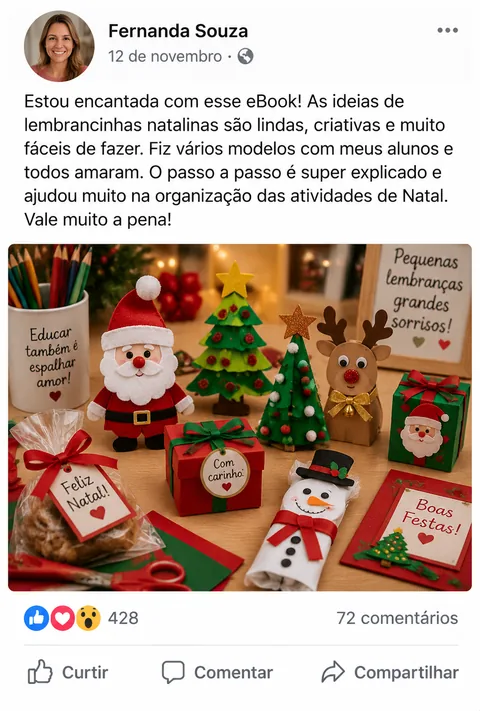 Depoimento de Fernanda Souza: “Estou encantada com esse eBook! As ideias de lembrancinhas natalinas são lindas, criativas e muito fáceis de fazer. Fiz vários modelos com meus alunos e todos amaram. O passo a passo é super explicado e ajudou muito na organização das atividades de Natal. Vale muito a pena!”